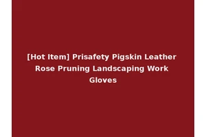 [Hot Item] Prisafety Pigskin Leather Rose Pruning Landscaping Work Gloves
