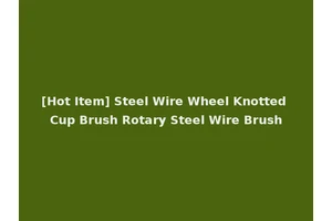 [Hot Item] Steel Wire Wheel Knotted Cup Brush Rotary Steel Wire Brush