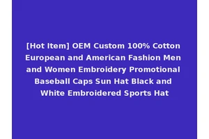 [Hot Item] OEM Custom 100% Cotton European and American Fashion Men and Women Embroidery Promotional Baseball Caps Sun Hat Black and White Embroidered Sports Hat