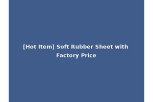 [Hot Item] Soft Rubber Sheet with Factory Price