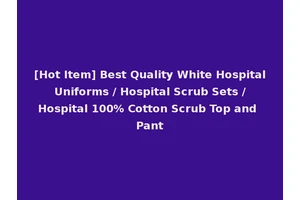 [Hot Item] Best Quality White Hospital Uniforms / Hospital Scrub Sets / Hospital 100% Cotton Scrub Top and Pant