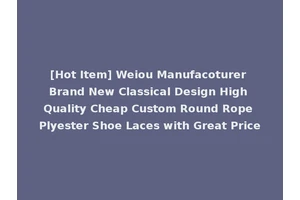 [Hot Item] Weiou Manufacoturer Brand New Classical Design High Quality Cheap Custom Round Rope Plyester Shoe Laces with Great Price