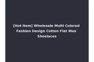 [Hot Item] Wholesale Multi Colored Fashion Design Cotton Flat Wax Shoelaces