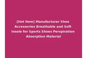 [Hot Item] Manufacturer Shoe Accessories Breathable and Soft Insole for Sports Shoes Perspiration Absorption Material