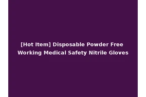 [Hot Item] Disposable Powder Free Working Medical Safety Nitrile Gloves