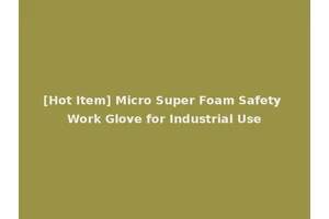 [Hot Item] Micro Super Foam Safety Work Glove for Industrial Use