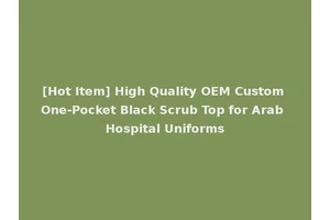 [Hot Item] High Quality OEM Custom One-Pocket Black Scrub Top for Arab Hospital Uniforms