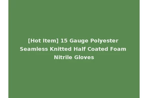 [Hot Item] 15 Gauge Polyester Seamless Knitted Half Coated Foam Nitrile Gloves