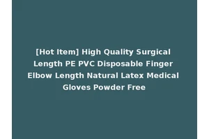 [Hot Item] High Quality Surgical Length PE PVC Disposable Finger Elbow Length Natural Latex Medical Gloves Powder Free