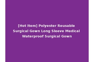[Hot Item] Polyester Reusable Surgical Gown Long Sleeve Medical Waterproof Surgical Gown
