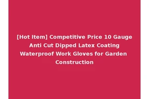 [Hot Item] Competitive Price 10 Gauge Anti Cut Dipped Latex Coating Waterproof Work Gloves for Garden Construction
