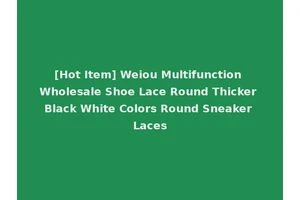 [Hot Item] Weiou Multifunction Wholesale Shoe Lace Round Thicker Black White Colors Round Sneaker Laces