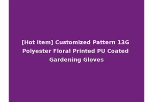 [Hot Item] Customized Pattern 13G Polyester Floral Printed PU Coated Gardening Gloves