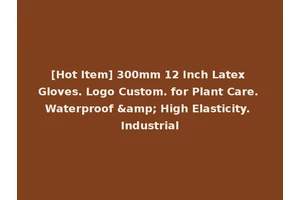 [Hot Item] 300mm 12 Inch Latex Gloves. Logo Custom. for Plant Care. Waterproof &amp; High Elasticity. Industrial