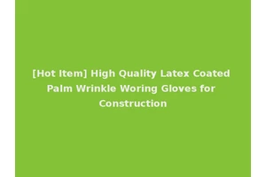 [Hot Item] High Quality Latex Coated Palm Wrinkle Woring Gloves for Construction