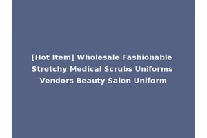 [Hot Item] Wholesale Fashionable Stretchy Medical Scrubs Uniforms Vendors Beauty Salon Uniform
