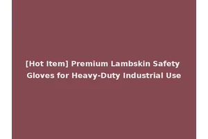 [Hot Item] Premium Lambskin Safety Gloves for Heavy-Duty Industrial Use