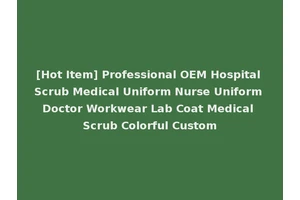 [Hot Item] Professional OEM Hospital Scrub Medical Uniform Nurse Uniform Doctor Workwear Lab Coat Medical Scrub Colorful Custom