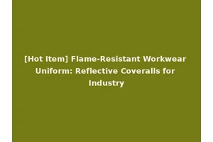 [Hot Item] Flame-Resistant Workwear Uniform: Reflective Coveralls for Industry