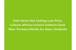 [Hot Item] Hot Selling Low Price Custom African School Uniform Dark Blue Trousers/Pants for Boys Students
