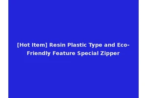 [Hot Item] Resin Plastic Type and Eco-Friendly Feature Special Zipper