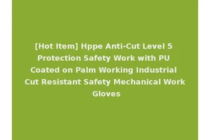 [Hot Item] Hppe Anti-Cut Level 5 Protection Safety Work with PU Coated on Palm Working Industrial Cut Resistant Safety Mechanical Work Gloves