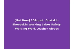 [Hot Item] 10" Goatskin Sheepskin Working Labor Safety Welding Work Leather Gloves