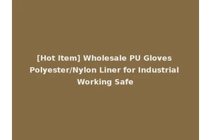 [Hot Item] Wholesale PU Gloves Polyester/Nylon Liner for Industrial Working Safe