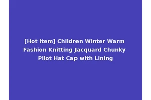 [Hot Item] Children Winter Warm Fashion Knitting Jacquard Chunky Pilot Hat Cap with Lining