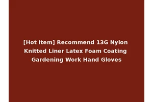 [Hot Item] Recommend 13G Nylon Knitted Liner Latex Foam Coating Gardening Work Hand Gloves