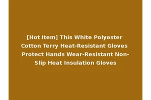 [Hot Item] This White Polyester Cotton Terry Heat-Resistant Gloves Protect Hands Wear-Resistant Non-Slip Heat Insulation Gloves