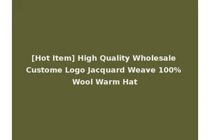 [Hot Item] High Quality Wholesale Custome Logo Jacquard Weave 100% Wool Warm Hat
