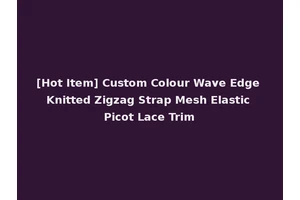 [Hot Item] Custom Colour Wave Edge Knitted Zigzag Strap Mesh Elastic Picot Lace Trim