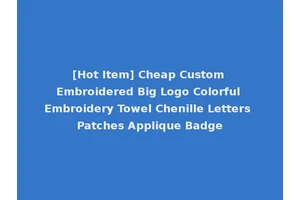 [Hot Item] Cheap Custom Embroidered Big Logo Colorful Embroidery Towel Chenille Letters Patches Applique Badge