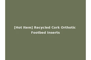 [Hot Item] Recycled Cork Orthotic Footbed Inserts