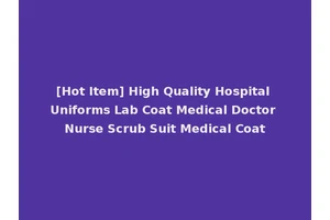 [Hot Item] High Quality Hospital Uniforms Lab Coat Medical Doctor Nurse Scrub Suit Medical Coat
