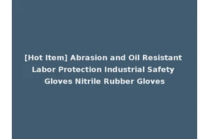 [Hot Item] Abrasion and Oil Resistant Labor Protection Industrial Safety Gloves Nitrile Rubber Gloves