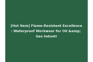 [Hot Item] Flame-Resistant Excellence: Waterproof Workwear for Oil &amp; Gas Industr