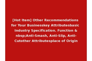 [Hot Item] Other Recommendations for Your Businesskey Attributesbasic Industry Specification. Function &nbsp;Anti-Smash, Anti-Slip, Anti-Cutother Attributesplace of Origin