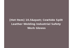 [Hot Item] 10.5" Cowhide Split Leather Welding Industrial Safety Work Gloves