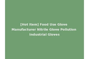 [Hot Item] Food Use Glove Manufacturer Nitrile Glove Pollution Industrial Gloves