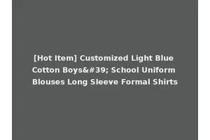 [Hot Item] Customized Light Blue Cotton Boys' School Uniform Blouses Long Sleeve Formal Shirts