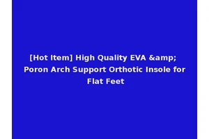 [Hot Item] High Quality EVA &amp; Poron Arch Support Orthotic Insole for Flat Feet