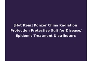 [Hot Item] Konzer China Radiation Protection Protective Suit for Disease/Epidemic Treatment Distributors