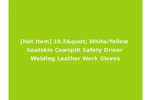 [Hot Item] 10.5" White/Yellow Goatskin Cowsplit Safety Driver Welding Leather Work Gloves