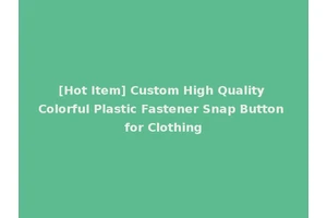 [Hot Item] Custom High Quality Colorful Plastic Fastener Snap Button for Clothing