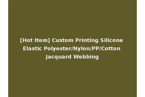 [Hot Item] Custom Printing Silicone Elastic Polyester/Nylon/PP/Cotton Jacquard Webbing