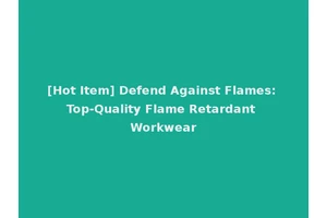 [Hot Item] Defend Against Flames: Top-Quality Flame Retardant Workwear
