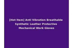 [Hot Item] Anti Vibration Breathable Synthetic Leather Protective Mechanical Work Gloves