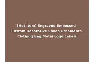[Hot Item] Engraved Embossed Custom Decorative Shoes Ornaments Clothing Bag Metal Logo Labels
